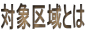 対象区域とは